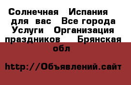 Солнечная   Испания....для  вас - Все города Услуги » Организация праздников   . Брянская обл.
